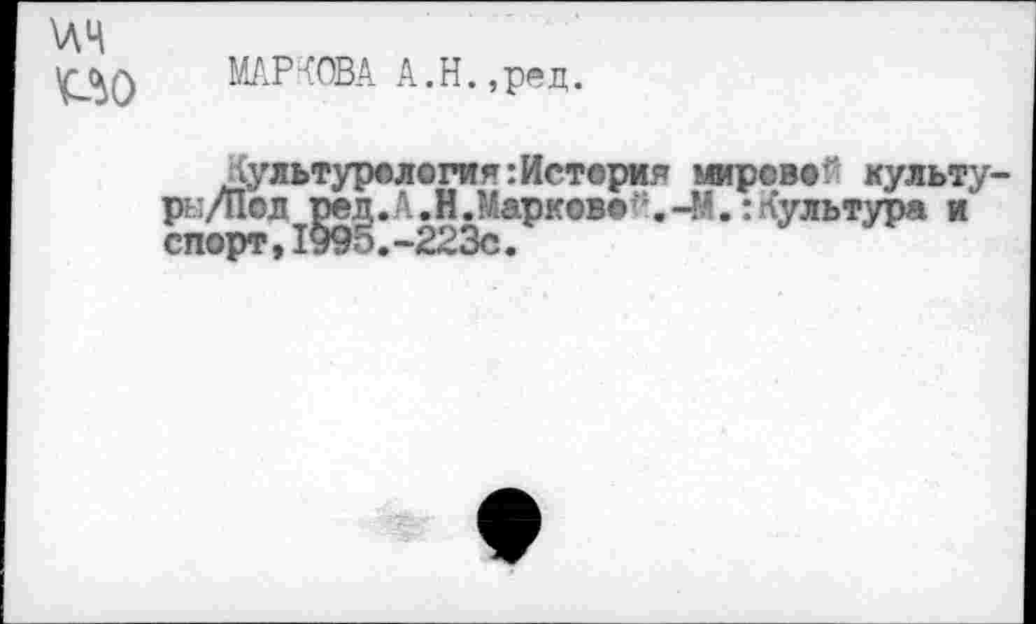 ﻿\лч по
МАР-СОВА А.Н.,ред.
культурология:Истерия мировой культу рн/Пол	ц. Л. Н Ларков© й. -М.: лультура и